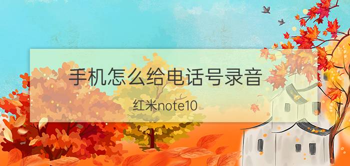 手机怎么给电话号录音 红米note10 pro通话录音怎么设置？